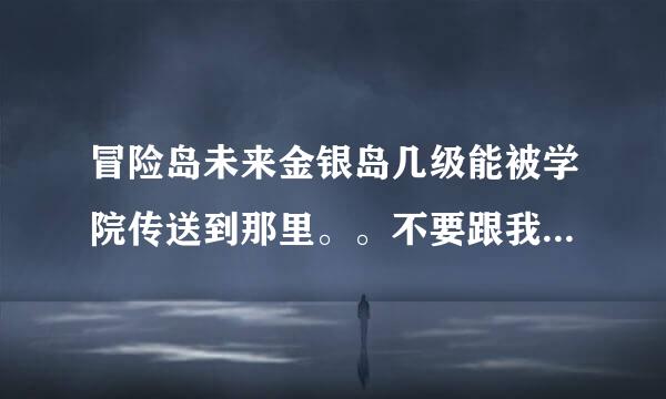 冒险岛未来金银岛几级能被学院传送到那里。。不要跟我说160就能进我是问学院的