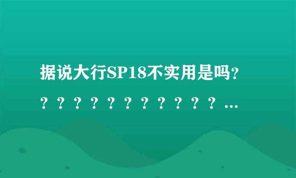 据说大行SP18不实用是吗？？？？？？？？？？？？？？？？？？？？？？？？？？？？？