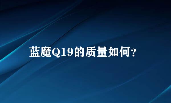 蓝魔Q19的质量如何？