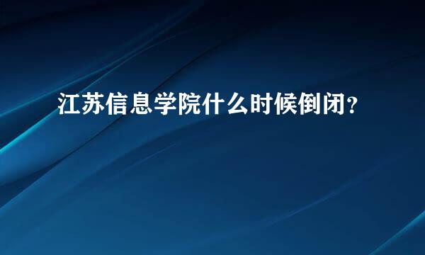 江苏信息学院什么时候倒闭？