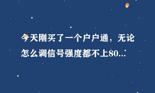 今天刚买了一个户户通，无论怎么调信号强度都不上80%，信号质量总是0%！应该怎么办？