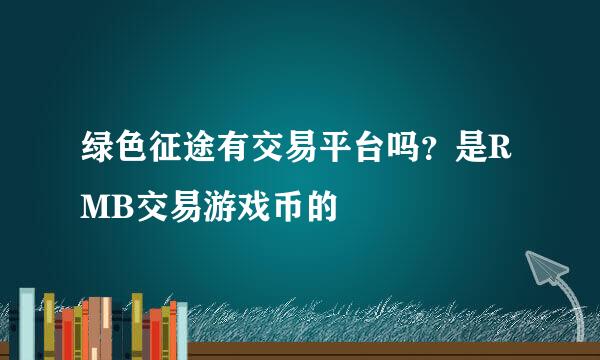 绿色征途有交易平台吗？是RMB交易游戏币的