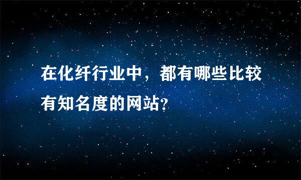 在化纤行业中，都有哪些比较有知名度的网站？