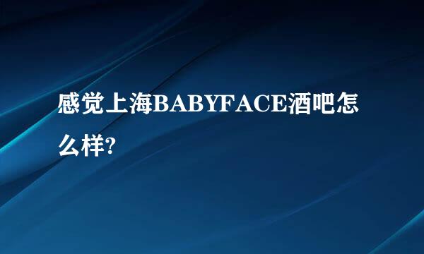 感觉上海BABYFACE酒吧怎么样?