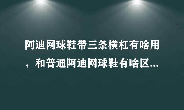 阿迪网球鞋带三条横杠有啥用，和普通阿迪网球鞋有啥区别，谢谢