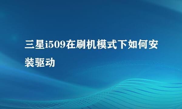 三星i509在刷机模式下如何安装驱动