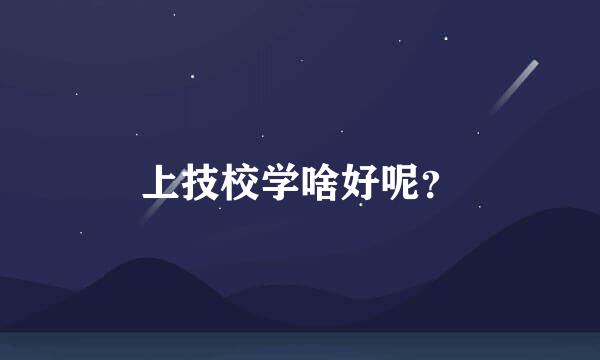 上技校学啥好呢？