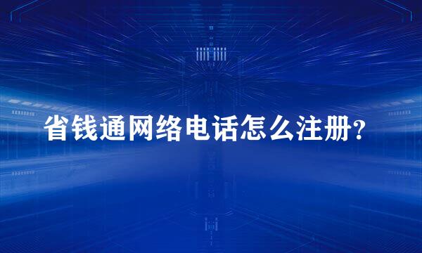 省钱通网络电话怎么注册？