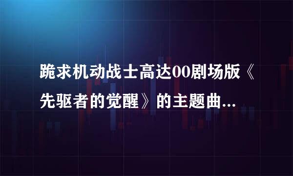 跪求机动战士高达00剧场版《先驱者的觉醒》的主题曲叫什么名字