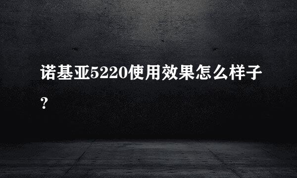 诺基亚5220使用效果怎么样子？