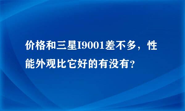 价格和三星I9001差不多，性能外观比它好的有没有？