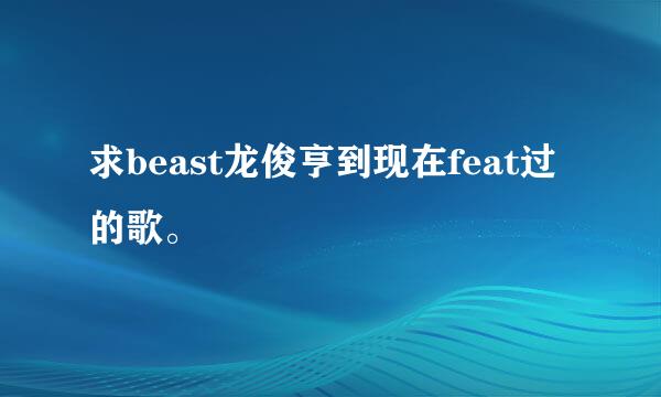 求beast龙俊亨到现在feat过的歌。