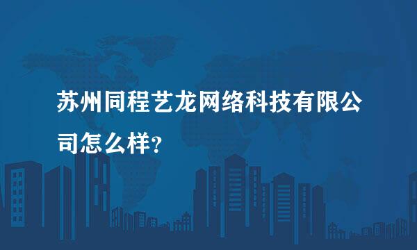 苏州同程艺龙网络科技有限公司怎么样？