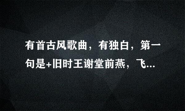 有首古风歌曲，有独白，第一句是+旧时王谢堂前燕，飞入寻常百姓家+?