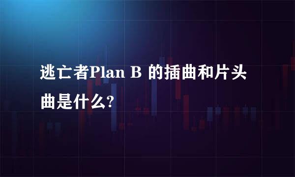 逃亡者Plan B 的插曲和片头曲是什么?