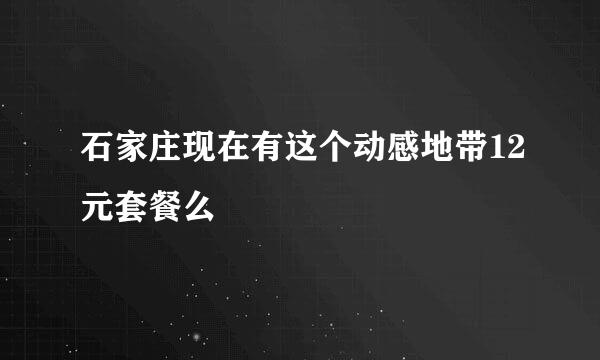 石家庄现在有这个动感地带12元套餐么