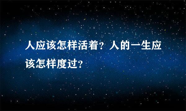 人应该怎样活着？人的一生应该怎样度过？