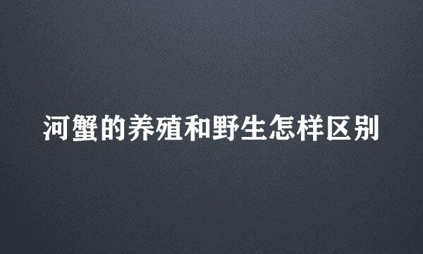 河蟹的养殖和野生怎样区别