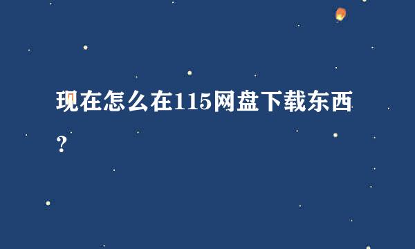 现在怎么在115网盘下载东西？