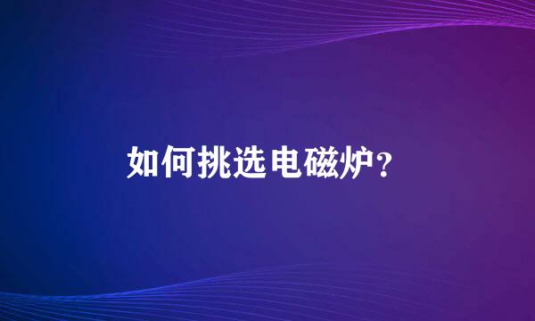 如何挑选电磁炉？