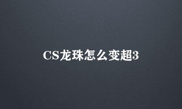 CS龙珠怎么变超3