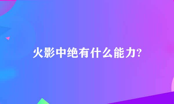 火影中绝有什么能力?