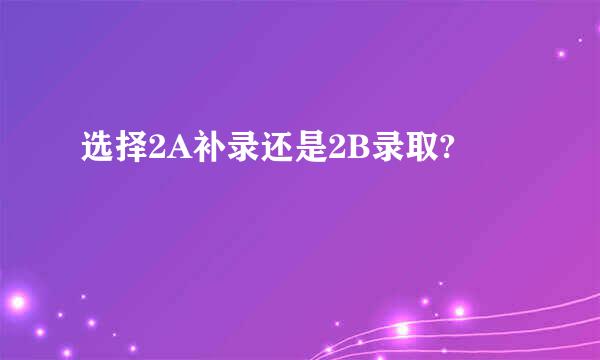 选择2A补录还是2B录取?