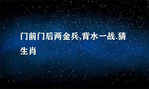 门前门后两金兵,背水一战.猜生肖