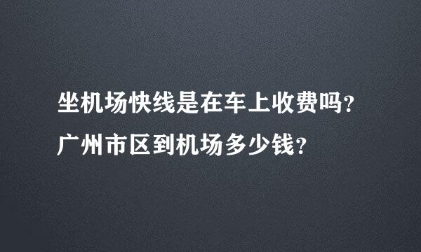 坐机场快线是在车上收费吗？广州市区到机场多少钱？