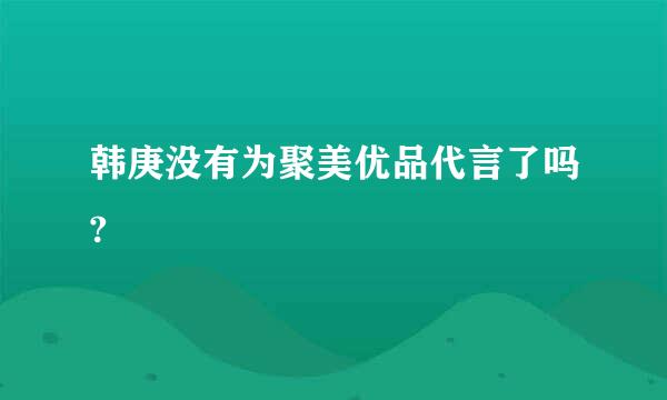 韩庚没有为聚美优品代言了吗?