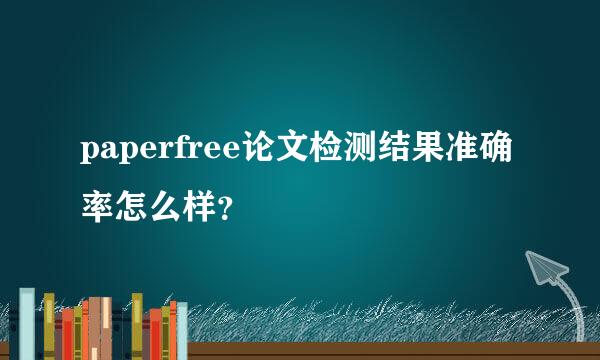 paperfree论文检测结果准确率怎么样？