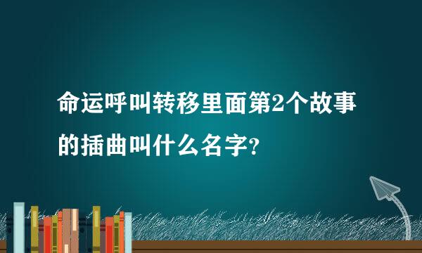 命运呼叫转移里面第2个故事的插曲叫什么名字？