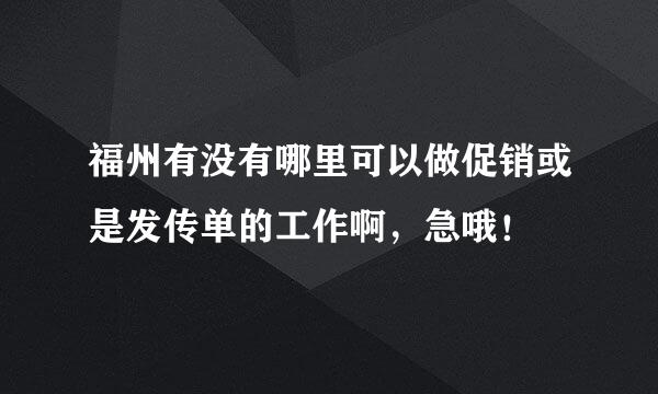 福州有没有哪里可以做促销或是发传单的工作啊，急哦！