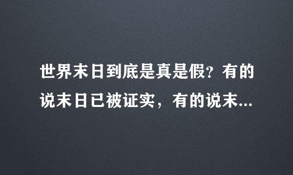 世界末日到底是真是假？有的说末日已被证实，有的说末日纯属瞎编？还有，诺亚方舟真的正在建造吗？船票是真？假？