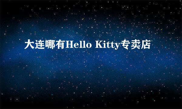 大连哪有Hello Kitty专卖店