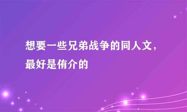 想要一些兄弟战争的同人文，最好是侑介的