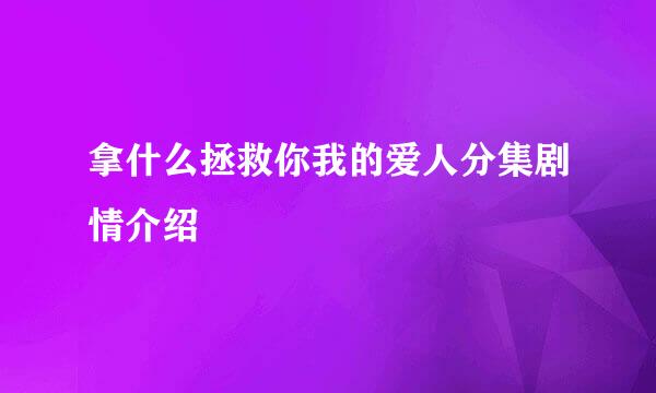 拿什么拯救你我的爱人分集剧情介绍