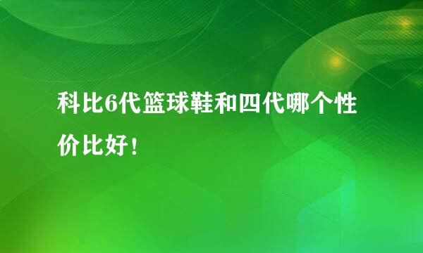 科比6代篮球鞋和四代哪个性价比好！