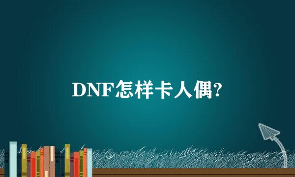 DNF怎样卡人偶?