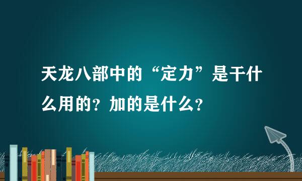 天龙八部中的“定力”是干什么用的？加的是什么？