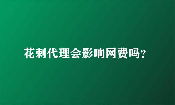 花刺代理会影响网费吗？