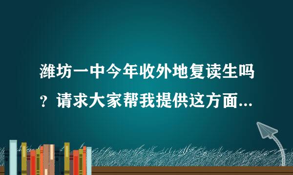 潍坊一中今年收外地复读生吗？请求大家帮我提供这方面的信息吧！非常感谢！！！