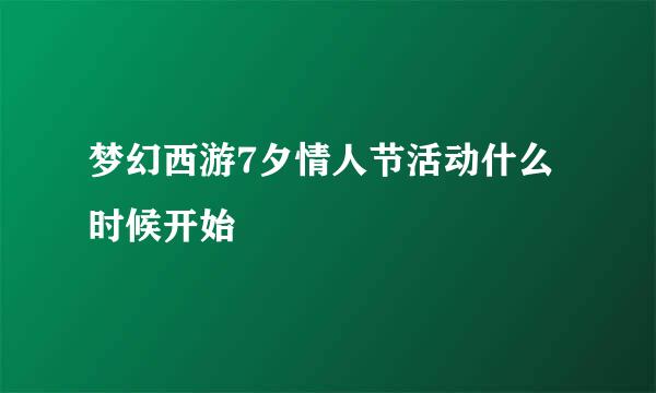 梦幻西游7夕情人节活动什么时候开始