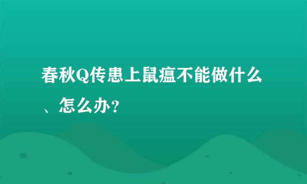 春秋Q传患上鼠瘟不能做什么、怎么办？