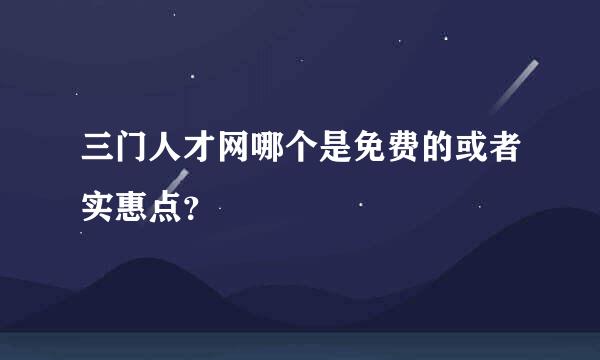 三门人才网哪个是免费的或者实惠点？