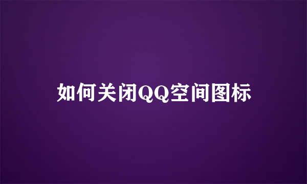 如何关闭QQ空间图标