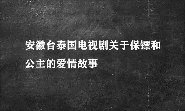 安徽台泰国电视剧关于保镖和公主的爱情故事