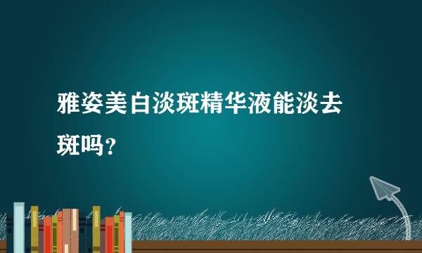 雅姿美白淡斑精华液能淡去嗮斑吗？