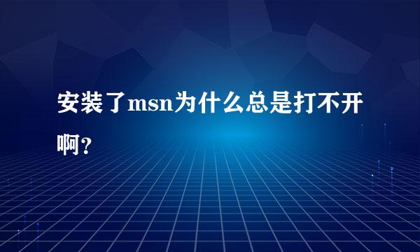 安装了msn为什么总是打不开啊？