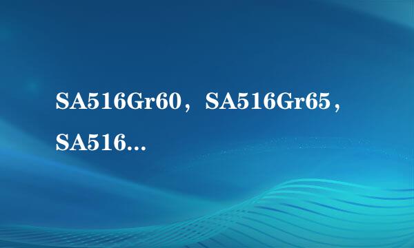 SA516Gr60，SA516Gr65，SA516Gr70是什么材质，这些字母又代表什么意思？